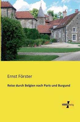 Reise durch Belgien nach Paris und Burgund - Ernst FÃ¶rster