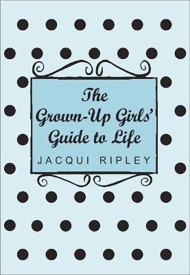 The Grown-Up Girls' Guide To Life - Jacqui Ripley