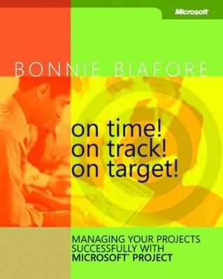 On Time! On Track! On Target! Managing Your Projects Successfully with Microsoft Project - Bonnie Biafore