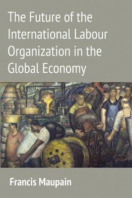 The Future of the International Labour Organization in the Global Economy -  Francis Maupain