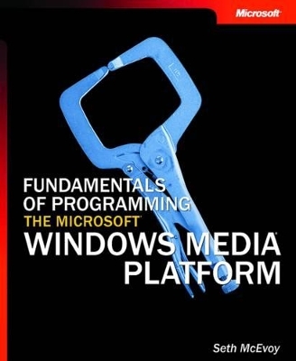 Fundamentals of Programming the Microsoft Windows Media Platform - Seth McEvoy