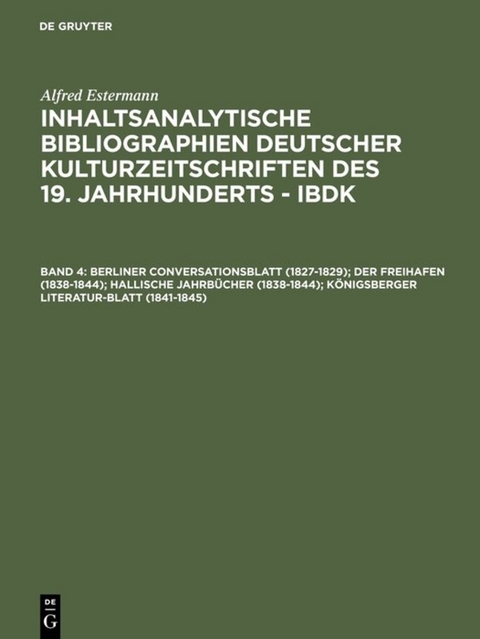 Alfred Estermann: Inhaltsanalytische Bibliographien deutscher Kulturzeitschriften... / Berliner Conversationsblatt (1827-1829); Der Freihafen (1838-1844); Hallische Jahrbücher (1838-1844); Königsberger Literatur-Blatt (1841-1845) - Alfred Estermann