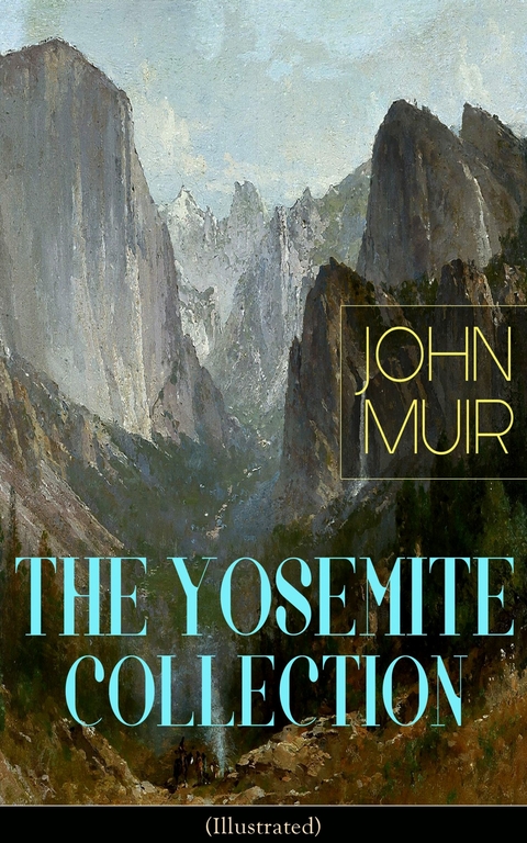 THE YOSEMITE COLLECTION of John Muir (Illustrated) - John Muir