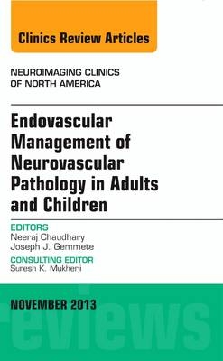 Endovascular Management of Neurovascular Pathology in Adults and Children, An Issue of Neuroimaging Clinics - Neeraj Chaudhary, Joseph J. Gemmete