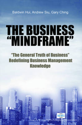 Business Mindframe, The: The General Truth Of Business Redefining Business Management Knowledge - Baldwin Hui, Andrew Siu, Gary Ching