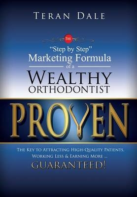 Proven The "Step-By-Step" Marketing Formula Of A Wealthy Orthodontist... The Key To Attracting Hihg-Quality Patients, Working Less & Earning More ... Guaranteed! - Teran Dale