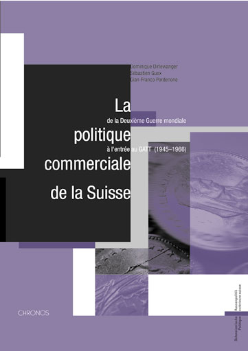 La politique commerciale de la Suisse de la Deuxième Guerre mondiale à l'entrée au GATT (1945–1966) - Dominique Dirlewanger, Sébastien Guex, Gian-Franco Pordenone