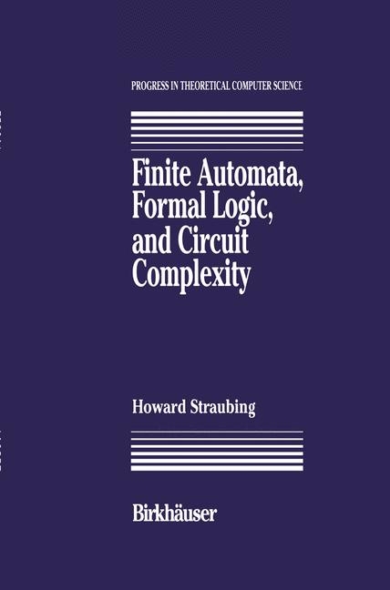 Finite Automata, Formal Logic, and Circuit Complexity -  Howard Straubing