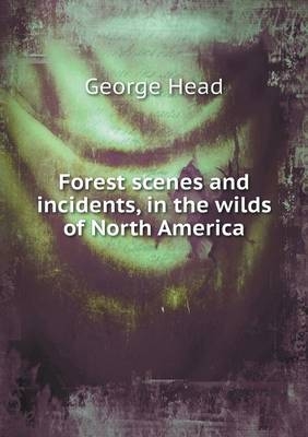 Forest scenes and incidents, in the wilds of North America - George Head