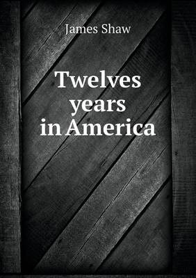 Twelves years in America - James Shaw