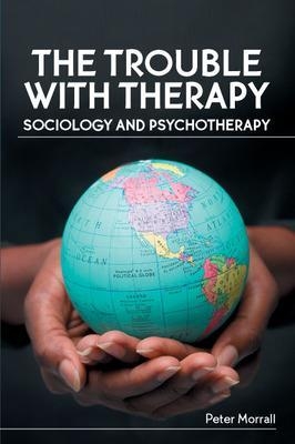 The Trouble with Therapy: Sociology and Psychotherapy - Peter Morrall