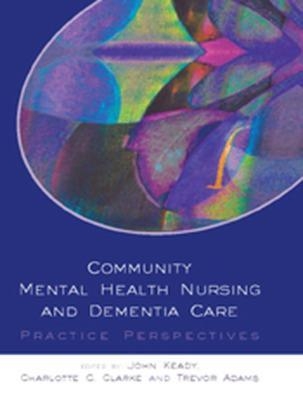 Community Mental Health Nursing And Dementia Care - John Keady, Charlotte Clarke, Trevor Adams