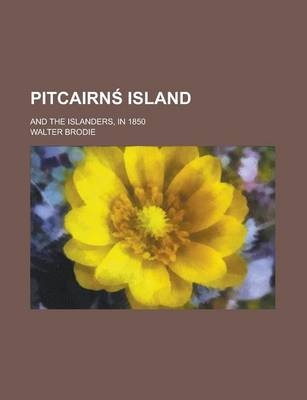 Pitcairnś Island; And the Islanders, in 1850 - Walter Brodie