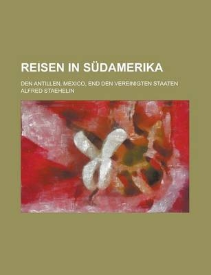 Reisen in Sudamerika; Den Antillen, Mexico, End Den Vereinigten Staaten - Alfred Staehelin