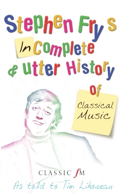 Stephen Fry's Incomplete and Utter History of Classical Music - Tim Lihoreau, Stephen Fry