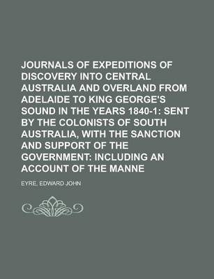 Journals of Expeditions of Discovery Into Central Australia and Overland from Adelaide to King George's Sound in the Years 1840-1 - Edward John Eyre