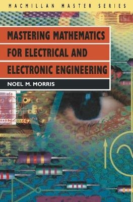 Mastering Mathematics for Electrical and Electronic Engineering - Noel M. Morris