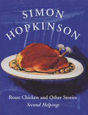 Roast Chicken and Other Stories: Second Helpings - Simon Hopkinson