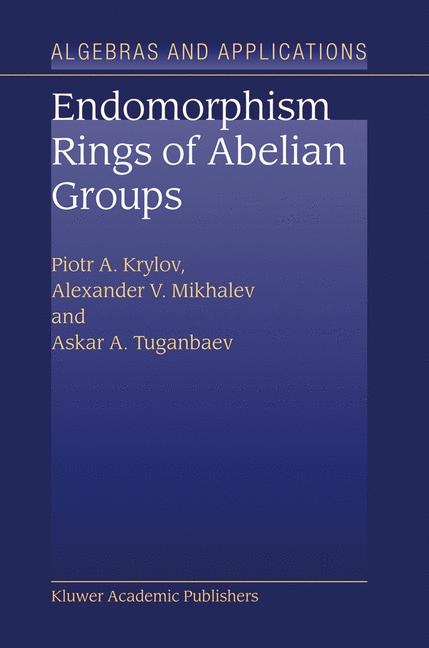 Endomorphism Rings of Abelian Groups -  P.A. Krylov,  Alexander V. Mikhalev,  A.A. Tuganbaev