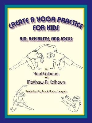 Create a Yoga Practice for Kids - Yael Calhoun, Matthew R Calhoun