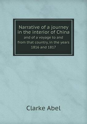 Narrative of a journey in the interior of China and of a voyage to and from that country, in the years 1816 and 1817 - Clarke Abel