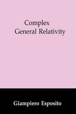 Complex General Relativity -  Giampiero Esposito