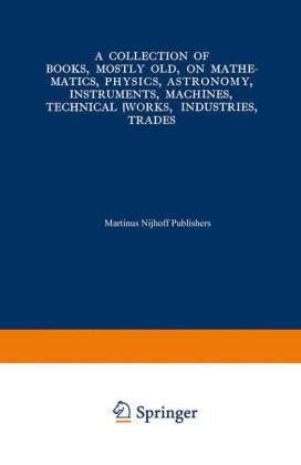 Collection of Books, Mostly Old, on Mathematics, Physics, Astronomy, Instruments, Machines, Technical Works, Industries, Trades