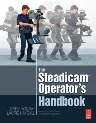 The Steadicam® Operator's Handbook - Jerry Holway, Laurie Hayball