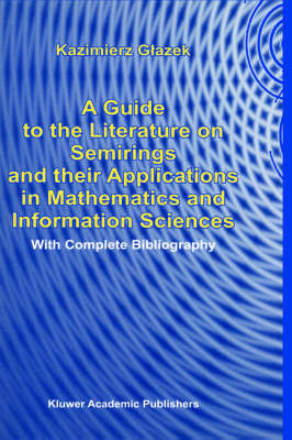 Guide to the Literature on Semirings and their Applications in Mathematics and Information Sciences -  K. Glazek