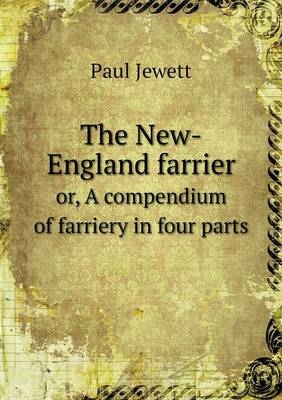 The New-England farrier or, A compendium of farriery in four parts - Paul Jewett