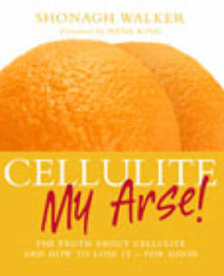 Cellulite My Arse! - Shonagh Walker