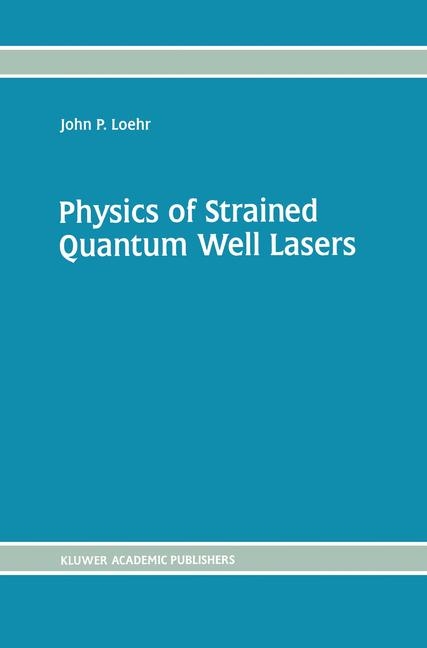 Physics of Strained Quantum Well Lasers -  John P. Loehr