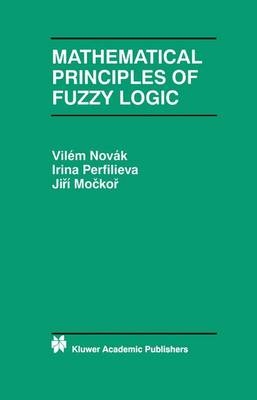 Mathematical Principles of Fuzzy Logic -  J. Mockor,  Vilem Novak,  Irina Perfilieva