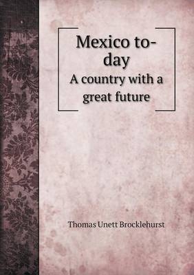 Mexico to-day A country with a great future - Thomas Unett Brocklehurst