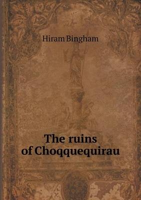 The ruins of Choqquequirau - Hiram Bingham