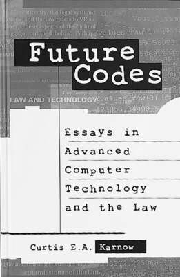 Future Codes - Essays in Advanced Computer Technology and the Law - Curtis Karnow