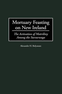 Mortuary Feasting on New Ireland - Alexander H. Bolyanatz