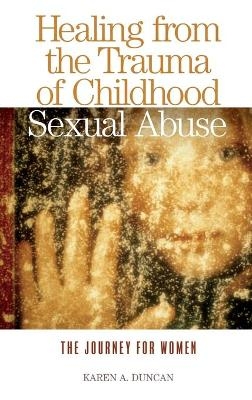 Healing from the Trauma of Childhood Sexual Abuse - Karen A. Duncan