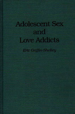 Adolescent Sex and Love Addicts - Eric Griffin-Shelley