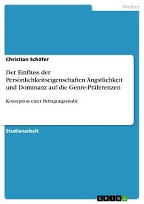 Der Einfluss der PersÃ¶nlichkeitseigenschaften Ãngstlichkeit und Dominanz auf die Genre-PrÃ¤ferenzen - Christian SchÃ¤fer