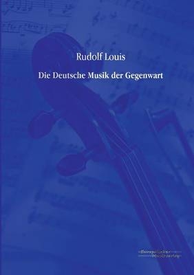 Die Deutsche Musik der Gegenwart - Rudolf Louis