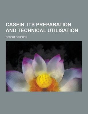 Casein, Its Preparation and Technical Utilisation - Robert Scherer