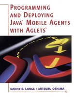 Programming and Deploying Java™ Mobile Agents with Aglets™ - Danny Lange, Mitsuru Oshima