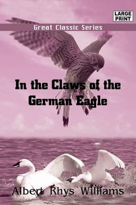 In the Claws of the German Eagle - Albert Rhys Williams