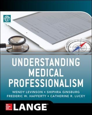 Understanding Medical Professionalism -  American Board of Internal Medicine Foundation, Wendy Levinson, Shiphra Ginsburg, Fred Hafferty, Catherine Lucey