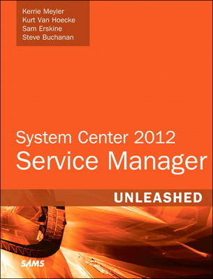 System Center 2012 Service Manager Unleashed - Kerrie Meyler, Kurt Van Hoecke, Samuel Erskine, Steve Buchanan