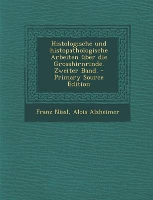 Histologische Und Histopathologische Arbeiten Uber Die Grosshirnrinde. Zweiter Band. - Primary Source Edition - Franz Nissl, Alois Alzheimer