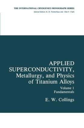 Applied Superconductivity, Metallurgy, and Physics of Titanium Alloys -  E.W. Collings