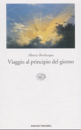 Viaggio al principio del giorno - Alberto Bevilacqua