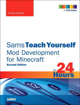 Sams Teach Yourself Mod Development for Minecraft in 24 Hours -  Jimmy Koene